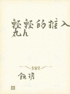 轻轻的推入合欢丸h