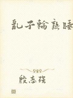 乱子轮熟睡1区