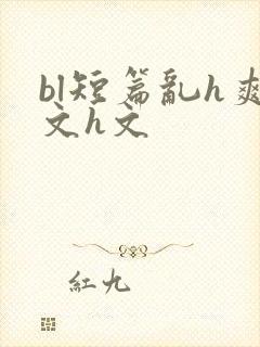 bl短篇乱h爽文h文
