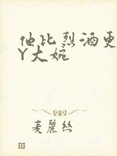 他比烈酒更撩BY大婉
