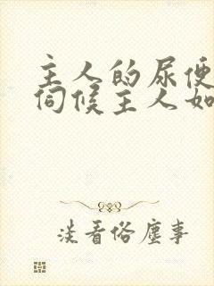主人的尿便器h伺候主人如厕吞尿封面