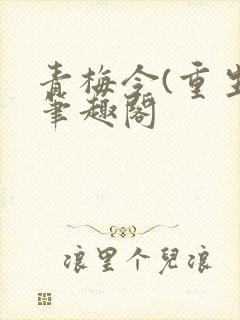 青梅令(重生)笔趣阁