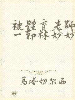 被体育老师c了一节林妙妙