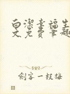 白洁幸福生活全文免费笔趣阁阅读