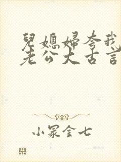 儿媳妇夸我比她老公大古言