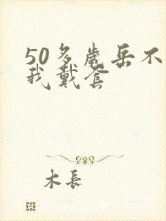 50多岁岳不让我戴套封面