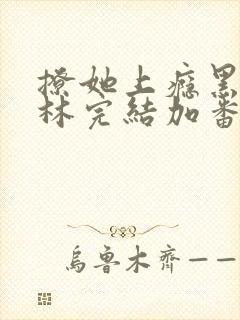撩她上瘾黑暗森林完结加番外