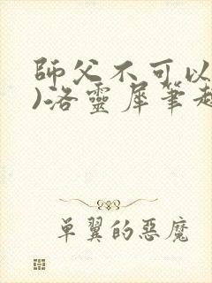 师父不可以(限)洛灵犀笔趣阁