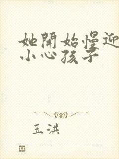 她开始慢迎迎合小心孩子
