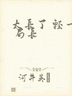 太长了 轻一点 局长
