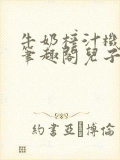 牛奶榨汁机po笔趣阁儿子牌榨汁机