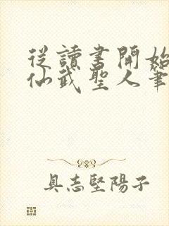 从读书开始肝成仙武圣人笔趣阁
