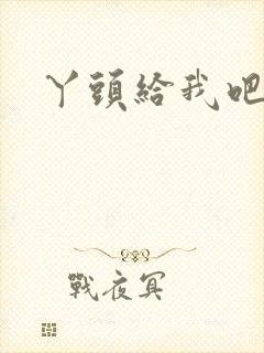 丫头给我吧