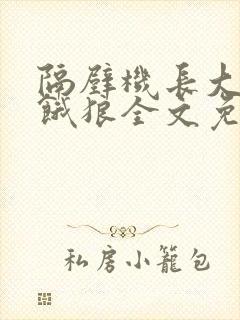 隔壁机长大叔是饿狼全文免费阅读