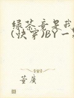 绿茶竟是我自己(快穿)BY一颗栗子