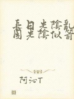 长日光阴乱作一团光阴似箭笔趣渺视频