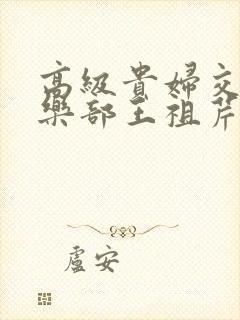 高级贵妇交换俱乐部王祖芹