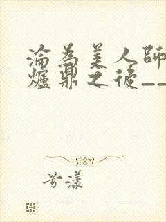 沦为美人师兄的炉鼎之后__