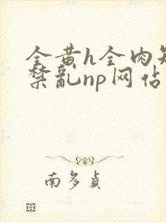 全黄h全肉短篇禁乱np网站封面