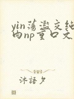 yin荡滥交纯肉np重口文封面