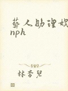 艺人助理娱乐圈nph