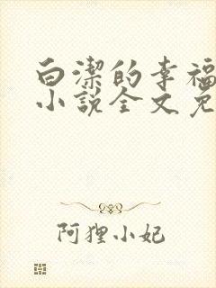白洁的幸福生活小说全文免费笔趣阁阅读
