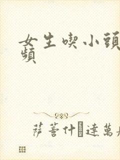 女生吃小头头视频