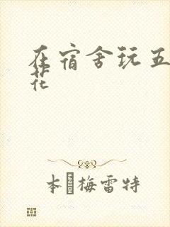 在宿舍玩五个校花