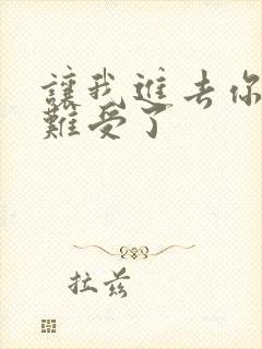 让我进去你就不难受了