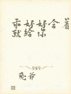 乖好好含着待会就给你