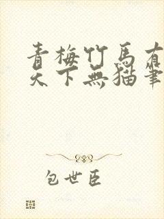 青梅竹马有时尽天下无猫笔趣阁
