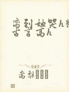 脔到她哭h粗话古言高h封面