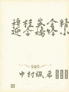 穆桂英含精肉臀迎合娇吟小说