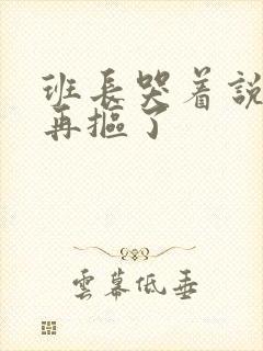 班长哭着说不能再抠了