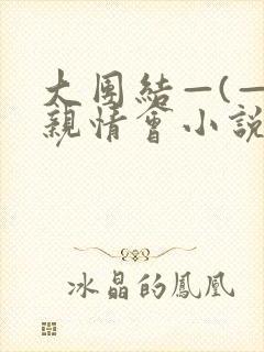 大团结—(—)亲情会小说