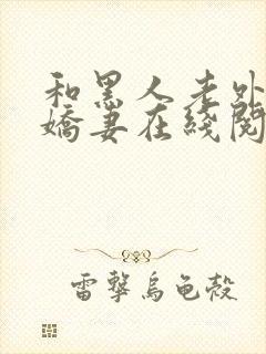 和黑人老外交换娇妻在线阅读