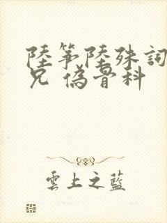 陆筝陆殊词 养兄 伪骨科