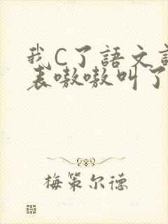 我C了语文课代表嗷嗷叫了一节课