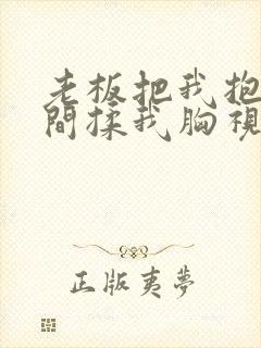 老板把我抱进房间揉我胸视频