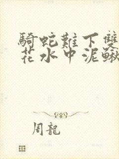 骑蛇难下双金银花水中泥鳅双男主