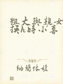 粗大与亲女伦交换h时小喜