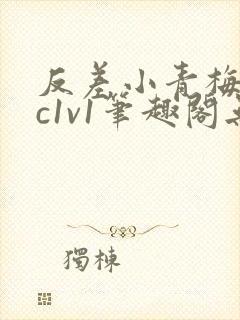 反差小青梅不经c1v1笔趣阁无弹窗