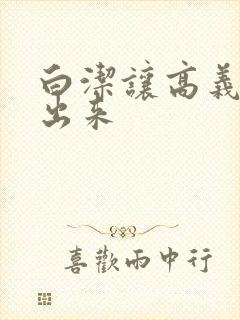 白洁让高义别拔出来