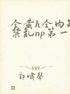 全黄h全肉短篇禁乱np第一次