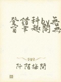 登错科by无弹窗笔趣阁无弹窗