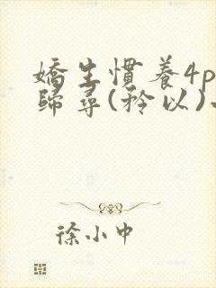 娇生惯养4ph归寻(矜以)小说免费阅读