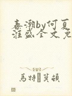 春潮by何夏江淮盛全文免费阅读笔趣阁