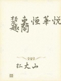 楚东恒华悦然笔趣阁