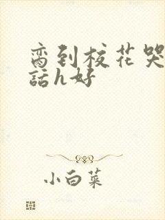 脔到校花哭h粗话h好