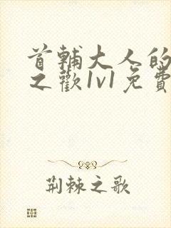 首辅大人的床榻之欢1v1免费